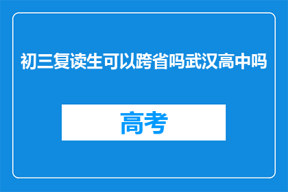初三复读生可以跨省吗武汉高中吗(初三复读生能否跨省就读武汉高中？)