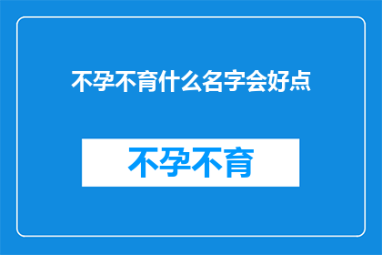 不孕不育什么名字会好点(如何为不孕不育命名？)