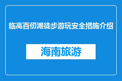 临高百仞滩徒步游玩安全措施介绍(临高百仞滩徒步游玩安全措施疑问：你了解吗？)