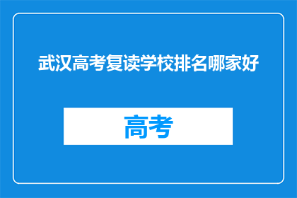 武汉高考复读学校排名哪家好(武汉高考复读学校排名哪家更胜一筹？)