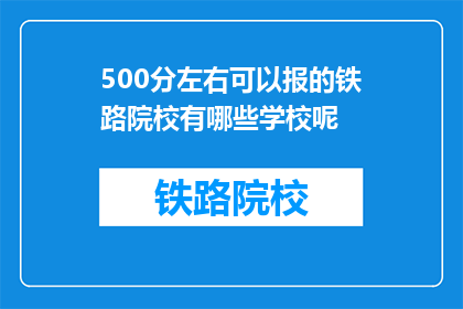 500分左右可以报的铁路院校有哪些学校呢(哪些铁路院校的500分左右可以报考？)