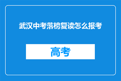 武汉中考落榜复读怎么报考(武汉中考落榜生如何复读并成功报考？)