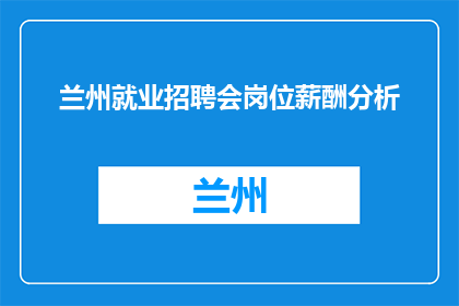 兰州就业招聘会岗位薪酬分析(兰州就业招聘会岗位薪酬分析，你了解吗？)