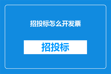 招投标怎么开发票(如何正确开具招投标发票？)