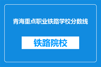 青海重点职业铁路学校分数线(青海重点职业铁路学校录取分数线是多少？)