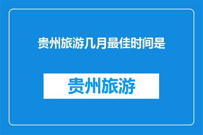 贵州旅游几月最佳时间是(贵州旅游最佳时间是什么时候？)