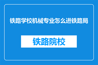铁路学校机械专业怎么进铁路局(如何进入铁路局工作？)