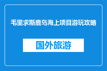 毛里求斯鹿岛海上项目游玩攻略(毛里求斯鹿岛海上项目游玩攻略，你准备好了吗？)