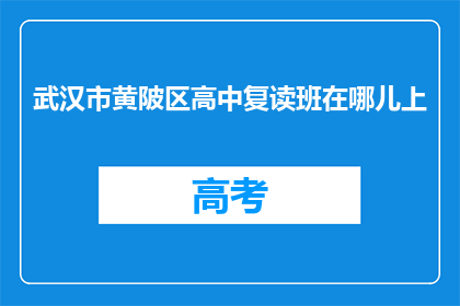 武汉市黄陂区高中复读班在哪儿上(武汉市黄陂区高中复读班在哪里可以报名？)