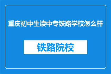 重庆初中生读中专铁路学校怎么样(重庆初中生选择中专铁路学校，是否值得？)