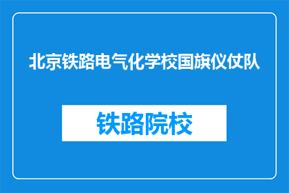 北京铁路电气化学校国旗仪仗队(北京铁路电气化学校国旗仪仗队是什么？)