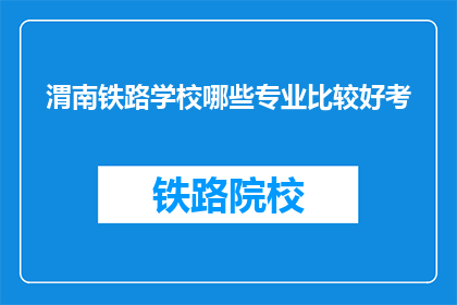 渭南铁路学校哪些专业比较好考(渭南铁路学校哪些专业比较好考？)