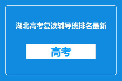 湖北高考复读辅导班排名最新(湖北高考复读辅导班排名最新，你了解吗？)