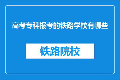 高考专科报考的铁路学校有哪些(哪些铁路专科学校适合高考考生报考)