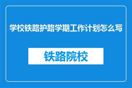 学校铁路护路学期工作计划怎么写(如何撰写一份全面且实用的学校铁路护路学期工作计划？)