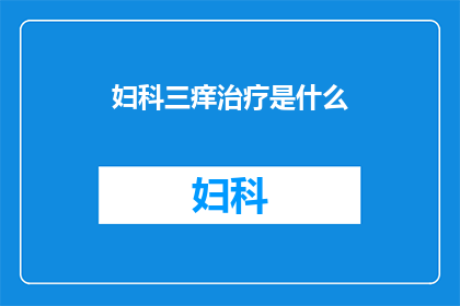 妇科三痒治疗是什么(妇科三痒治疗是什么？)