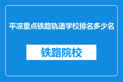 平凉重点铁路轨道学校排名多少名(平凉重点铁路轨道学校排名如何？)