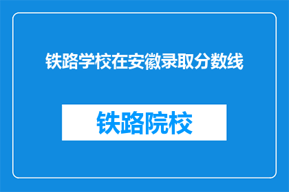 铁路学校在安徽录取分数线(安徽铁路学校录取分数线是多少？)