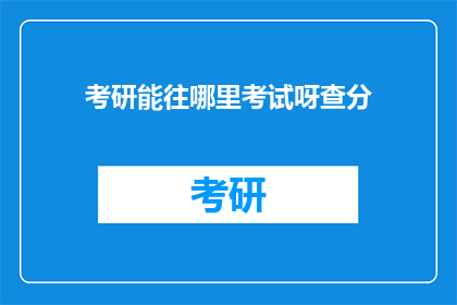 考研能往哪里考试呀查分(考研后如何选择合适的考试地点及查询成绩？)