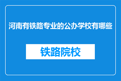 河南有铁路专业的公办学校有哪些(河南有哪些公办学校提供铁路专业教育？)