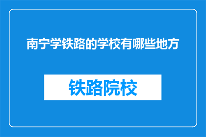 南宁学铁路的学校有哪些地方(南宁有哪些学校提供铁路专业教育？)