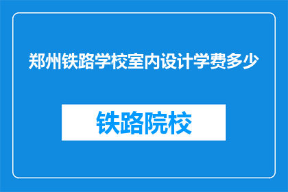 郑州铁路学校室内设计学费多少(郑州铁路学校室内设计学费是多少？)