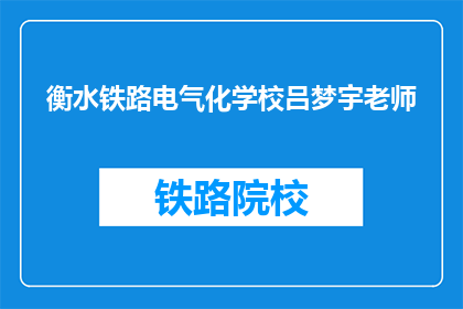 衡水铁路电气化学校吕梦宇老师(吕梦宇老师，衡水铁路电气化学校的教育者是谁？)