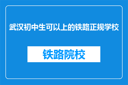 武汉初中生可以上的铁路正规学校(武汉初中生能否就读铁路正规学校？)