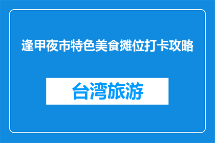 逢甲夜市特色美食摊位打卡攻略(如何高效打卡逢甲夜市特色美食摊位？)
