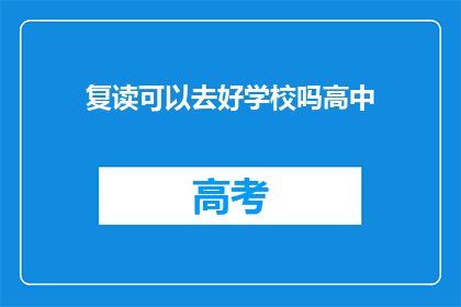 复读可以去好学校吗高中(复读能否助你进入名校？)