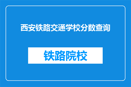 西安铁路交通学校分数查询(如何查询西安铁路交通学校的录取分数线？)