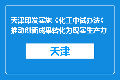 天津印发实施《化工中试办法》 推动创新成果转化为现实生产力
