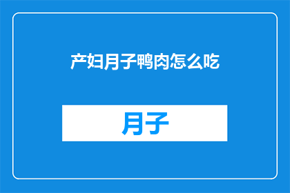 产妇月子鸭肉怎么吃(产妇月子期间，鸭肉的正确食用方法是什么？)
