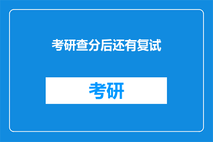 考研查分后还有复试(考研后是否还有复试？)