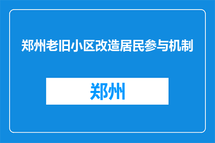 郑州老旧小区改造居民参与机制(如何提高郑州老旧小区改造的居民参与度？)