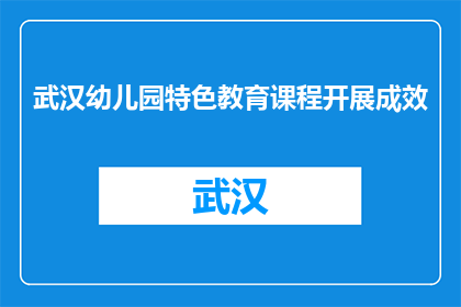 武汉幼儿园特色教育课程开展成效(武汉幼儿园特色教育课程成效如何？)