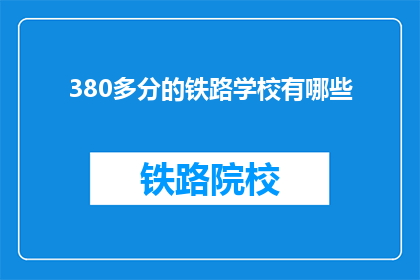 380多分的铁路学校有哪些(哪些铁路学校提供超过380分的入学机会？)