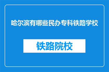 哈尔滨有哪些民办专科铁路学校(哈尔滨有哪些民办专科铁路学校？)