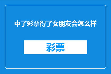 中了彩票得了女朋友会怎么样(中了彩票后，如何赢得心仪女友的芳心？)