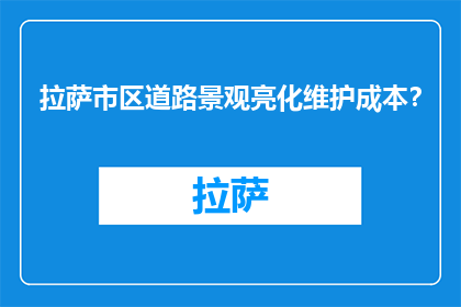 拉萨市区道路景观亮化维护成本？(拉萨市区道路景观亮化维护成本是多少？)