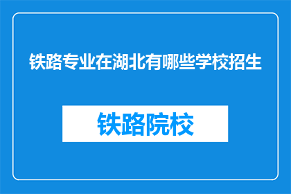 铁路专业在湖北有哪些学校招生(湖北地区铁路专业有哪些学校在招生？)