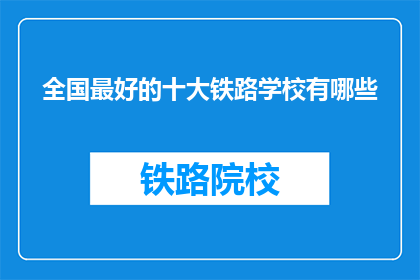 全国最好的十大铁路学校有哪些(全国十大铁路学校排名，你最心仪的是哪一所？)