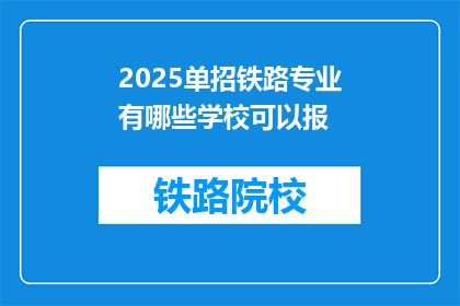 2025单招铁路专业有哪些学校可以报(2025年单招铁路专业有哪些学校可以报考？)