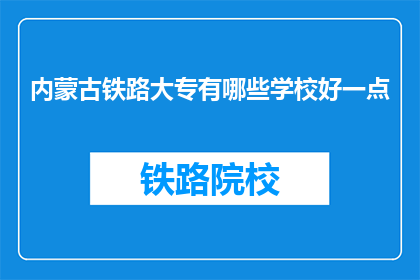 内蒙古铁路大专有哪些学校好一点(内蒙古铁路大专有哪些学校比较好？)