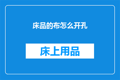 床品的布怎么开孔(如何正确开孔床品布以适应不同需求？)