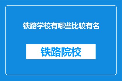 铁路学校有哪些比较有名(哪些铁路学校最为知名？)