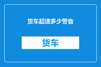 货车超速多少警告(货车超速警告的界限是多少？)