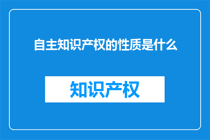自主知识产权的性质是什么(自主知识产权的性质是什么？)