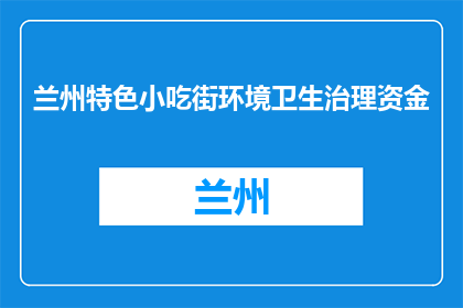 兰州特色小吃街环境卫生治理资金(兰州特色小吃街的环境卫生治理资金问题是什么？)