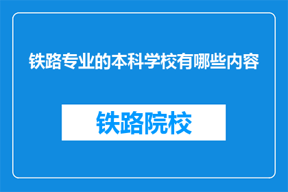 铁路专业的本科学校有哪些内容(哪些铁路专业本科学校提供全面教育内容？)